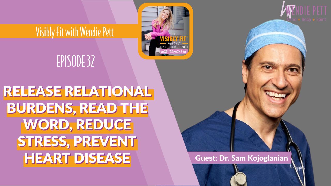 Releasing Relational Burdens, Read the Word, REduce Stress, prevent heart disease with Cardiologist, Dr. Sam Kojoglanian