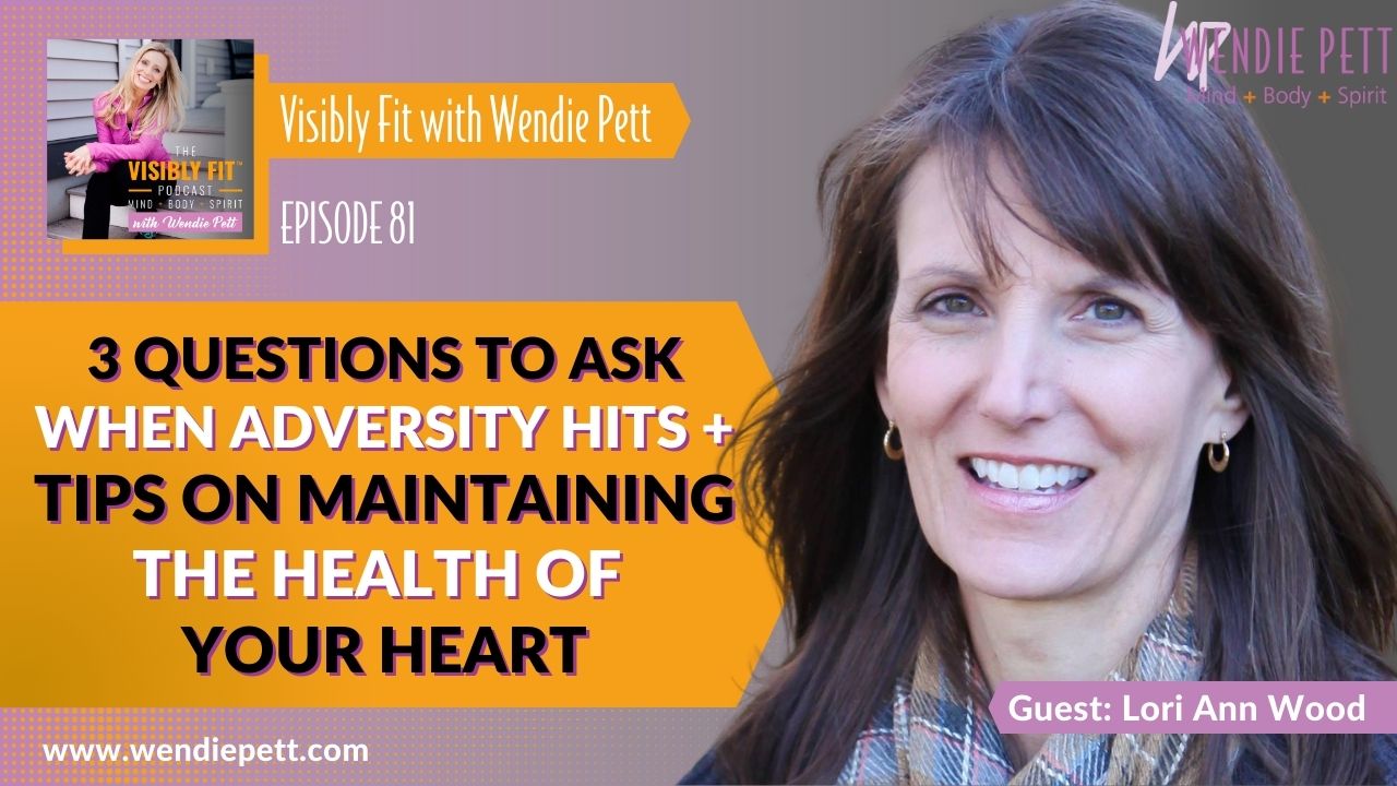 Three Questions to Ask When Adversity Hits, and Tips on Maintaining the Health of Your Heart with Lori Ann Wood